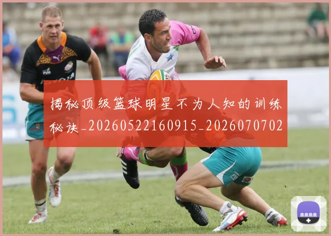 揭秘顶级篮球明星不为人知的训练秘诀_20260522160915_20260707020119