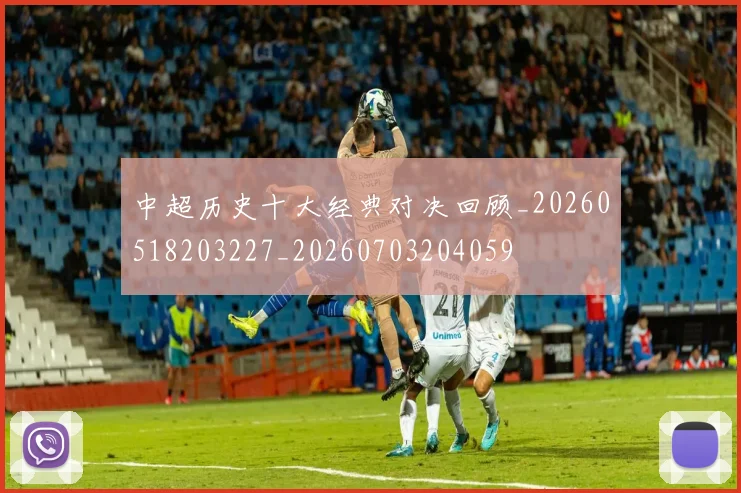 中超历史十大经典对决回顾_20260518203227_20260703204059