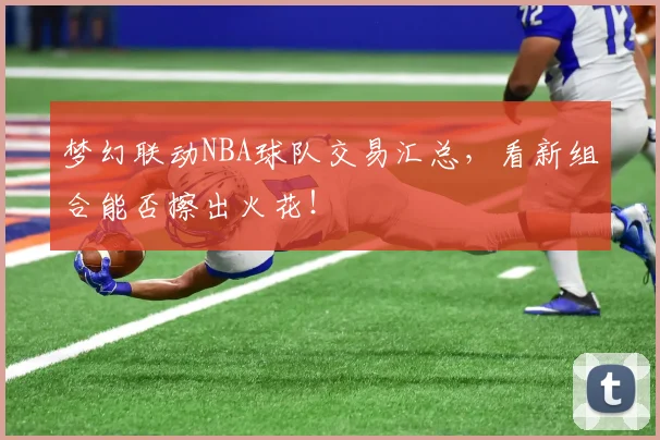 梦幻联动NBA球队交易汇总，看新组合能否擦出火花！