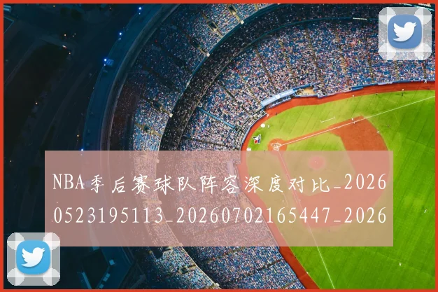 NBA季后赛球队阵容深度对比_20260523195113_20260702165447_20260714212335