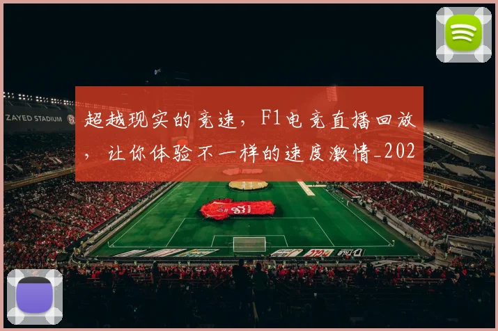 超越现实的竞速，F1电竞直播回放，让你体验不一样的速度激情_20260711204324