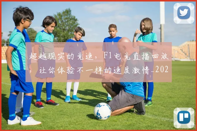 超越现实的竞速,F1电竞直播回放,让你体验不一样的速度激情_20260711204324
