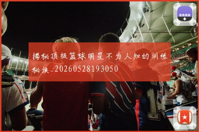 揭秘顶级篮球明星不为人知的训练秘诀_20260528193050