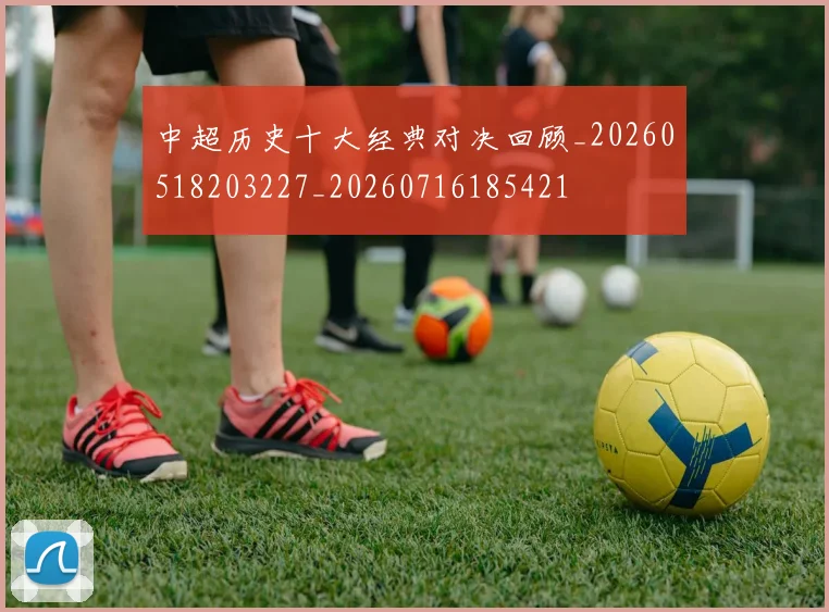 中超历史十大经典对决回顾_20260518203227_20260716185421