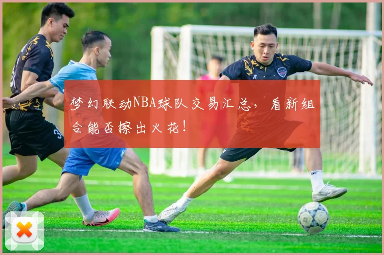 梦幻联动NBA球队交易汇总,看新组合能否擦出火花!