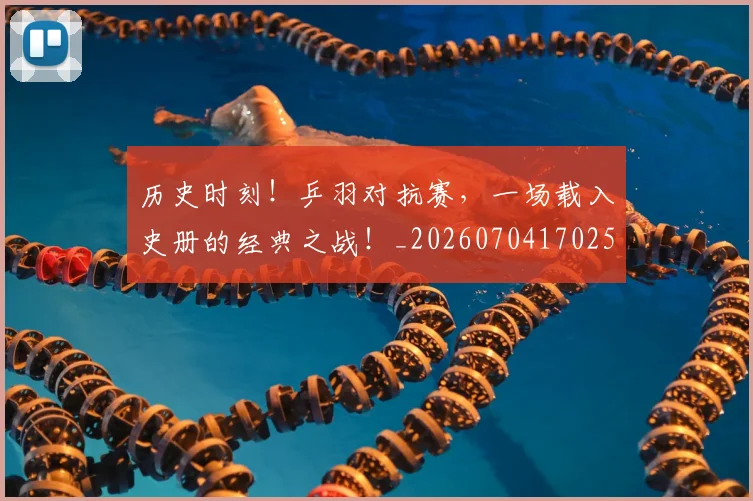 历史时刻！乒羽对抗赛，一场载入史册的经典之战！_20260704170258