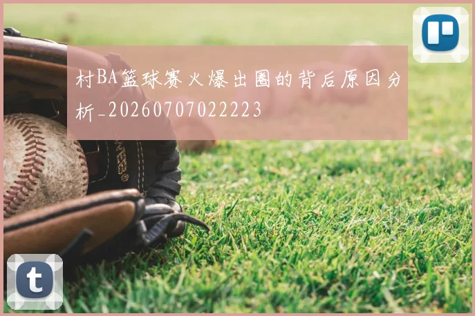 村BA篮球赛火爆出圈的背后原因分析_20260707022223