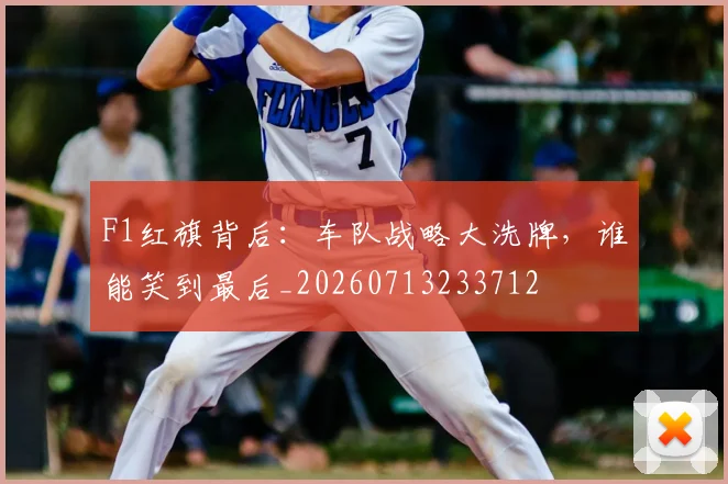 F1红旗背后:车队战略大洗牌,谁能笑到最后_20260713233712