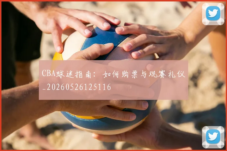 CBA球迷指南:如何购票与观赛礼仪_20260526125116