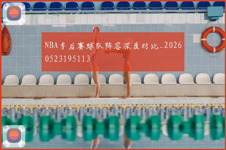 NBA季后赛球队阵容深度对比_20260523195113