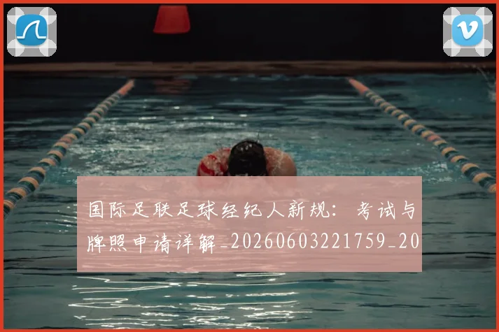 国际足联足球经纪人新规：考试与牌照申请详解_20260603221759_20260703225232