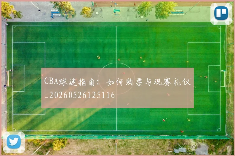 CBA球迷指南：如何购票与观赛礼仪_20260526125116